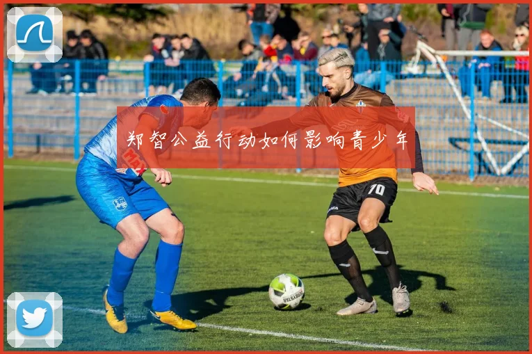 郑智公益行动如何影响青少年