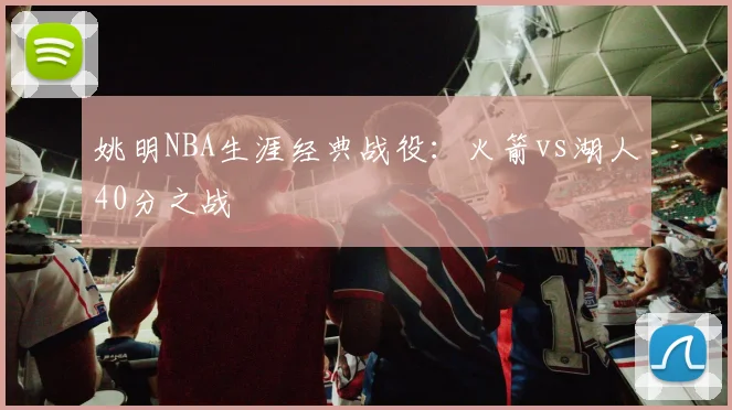 姚明NBA生涯经典战役：火箭vs湖人40分之战