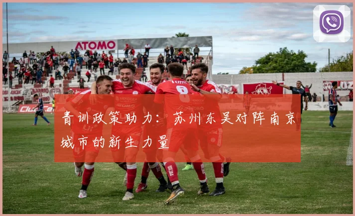 青训政策助力：苏州东吴对阵南京城市的新生力量