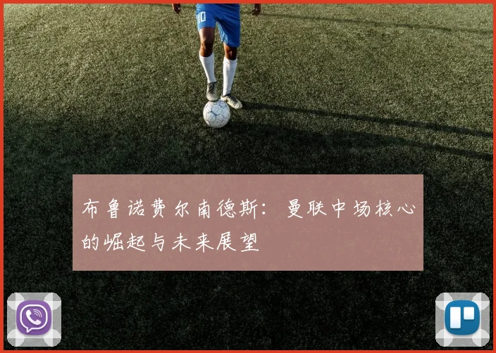 布鲁诺费尔南德斯：曼联中场核心的崛起与未来展望