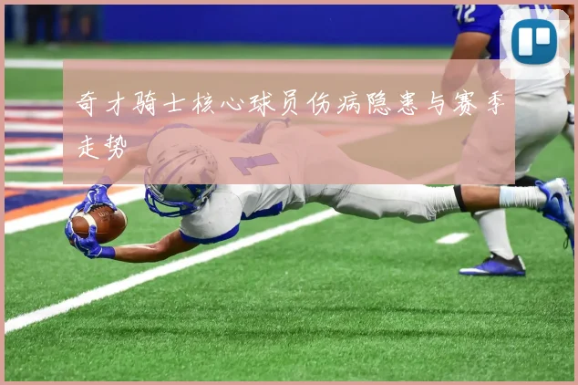 奇才骑士核心球员伤病隐患与赛季走势
