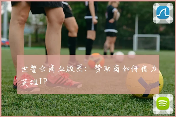 世警会商业版图：赞助商如何借力英雄IP