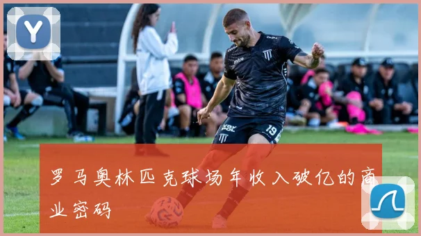 罗马奥林匹克球场年收入破亿的商业密码