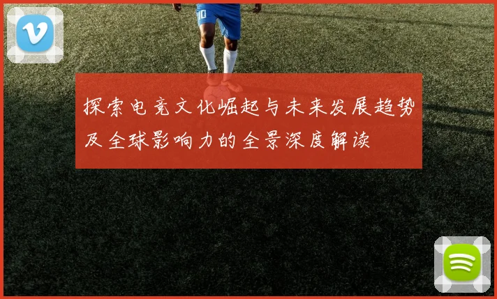 探索电竞文化崛起与未来发展趋势及全球影响力的全景深度解读