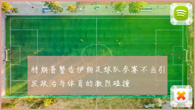 特朗普警告伊朗足球队参赛不当引发政治与体育的激烈碰撞