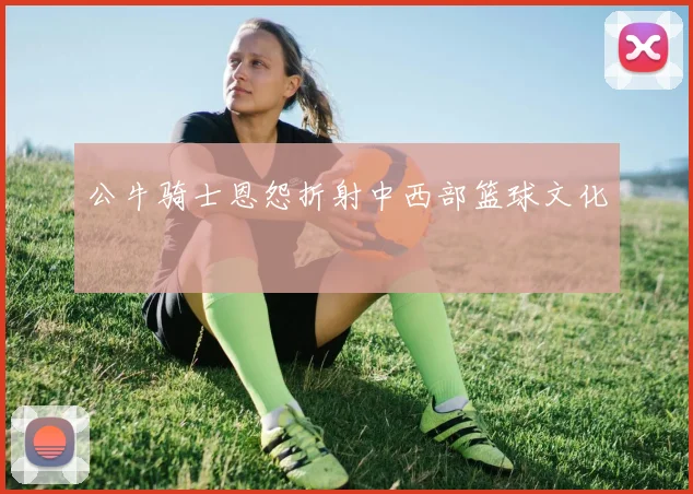 公牛骑士恩怨折射中西部篮球文化
