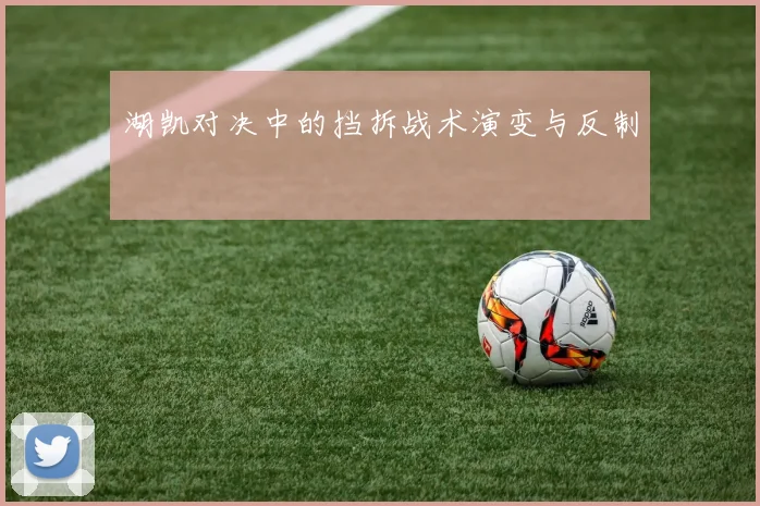湖凯对决中的挡拆战术演变与反制