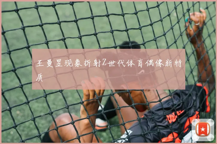王曼昱现象折射Z世代体育偶像新特质