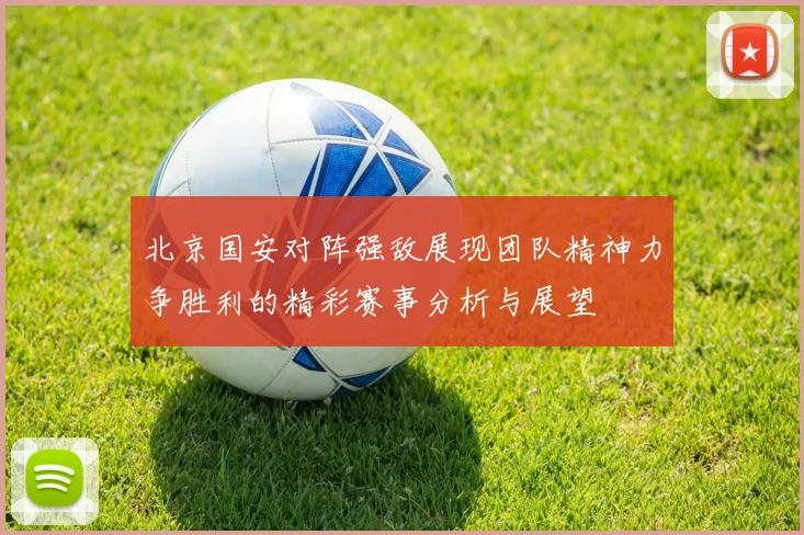 北京国安对阵强敌展现团队精神力争胜利的精彩赛事分析与展望